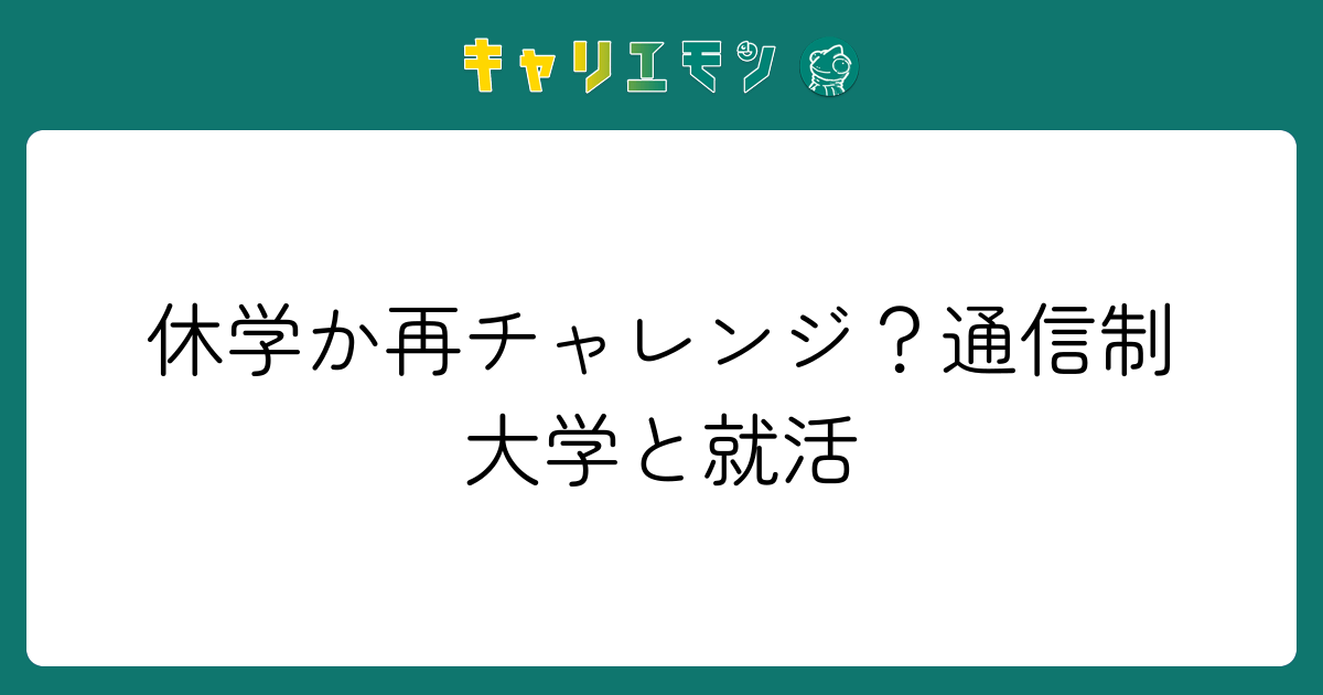 休学か再チャレンジ？通信制大学と就活