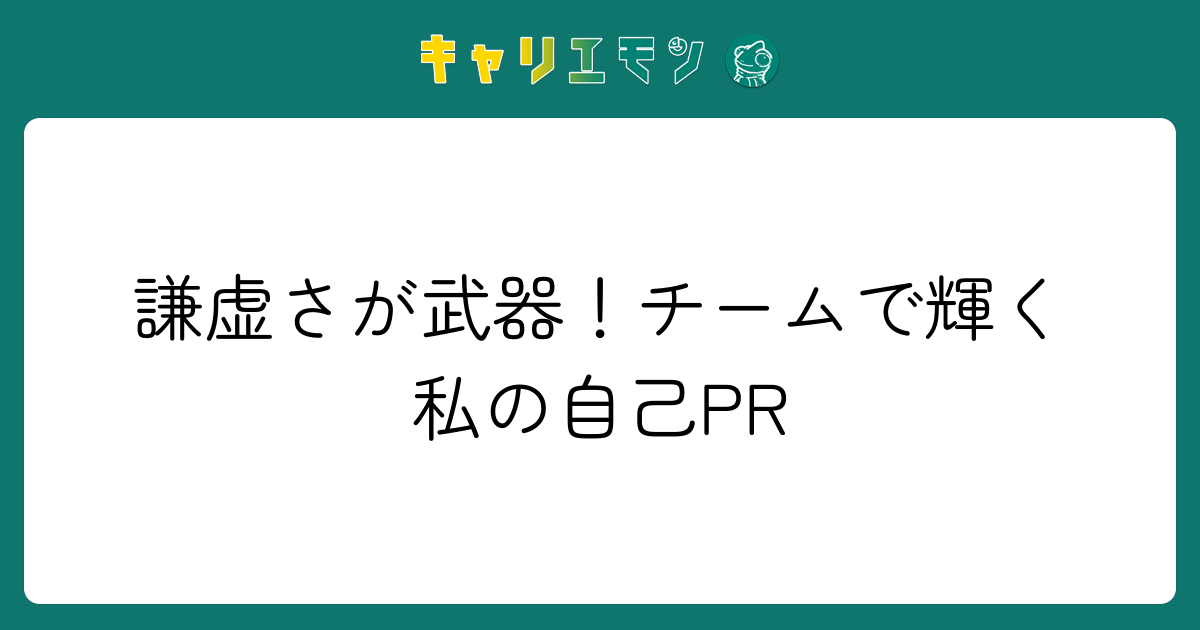 謙虚さが武器！チームで輝く私の自己PR
