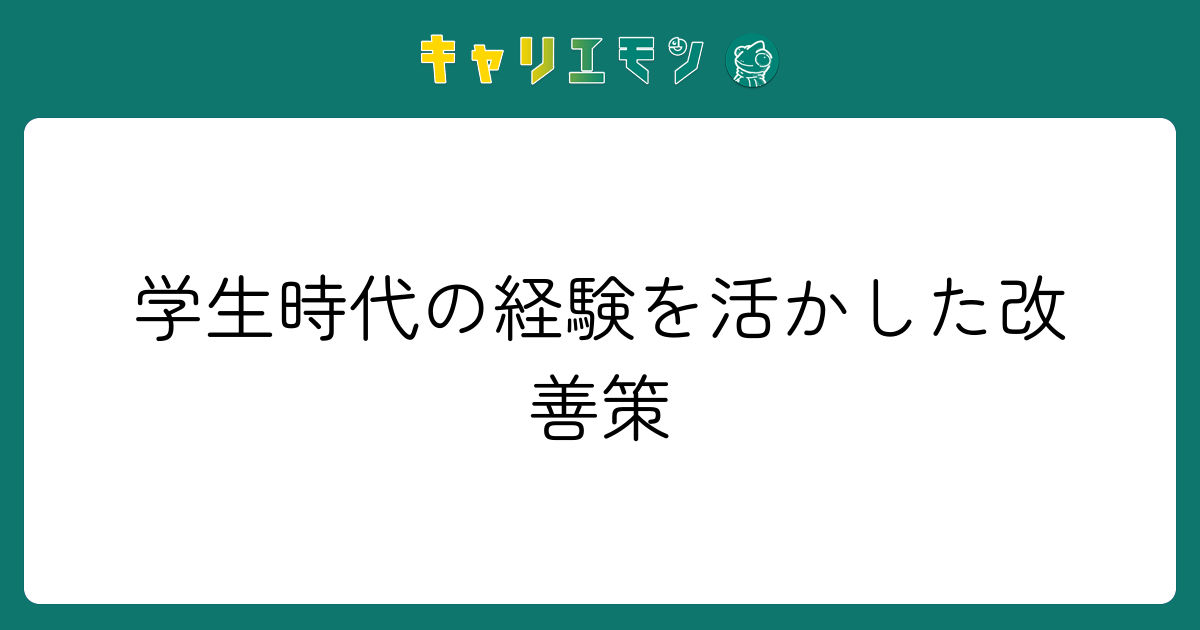 学生時代の経験を活かした改善策