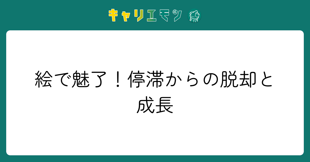 絵で魅了！停滞からの脱却と成長