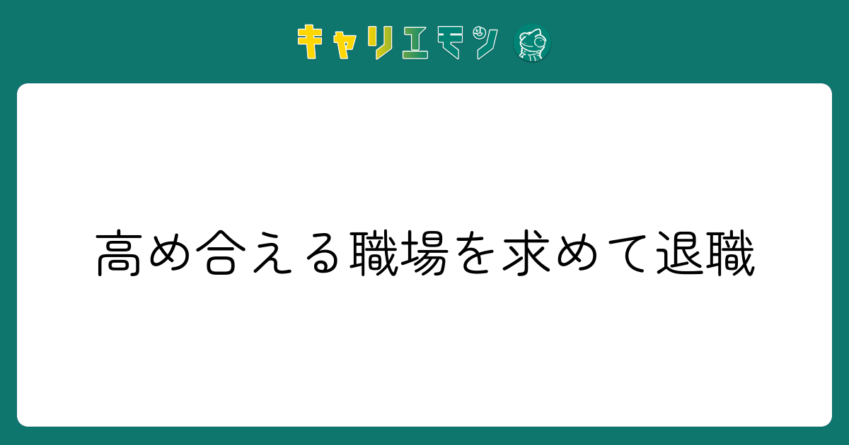 高め合える職場を求めて退職