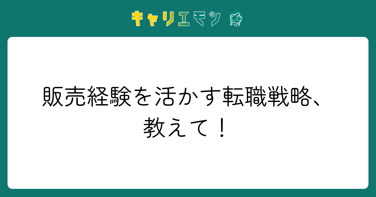 販売経験を活かす転職戦略、教えて！