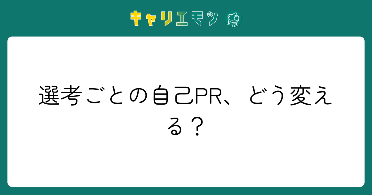 選考ごとの自己PR、どう変える？