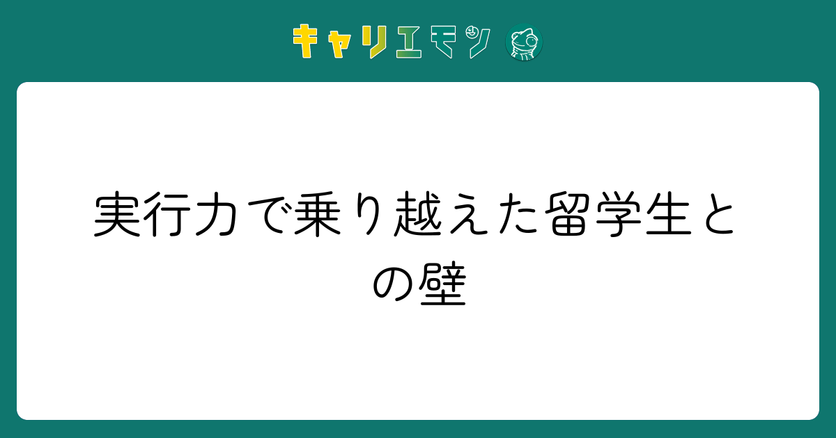 実行力で乗り越えた留学生との壁
