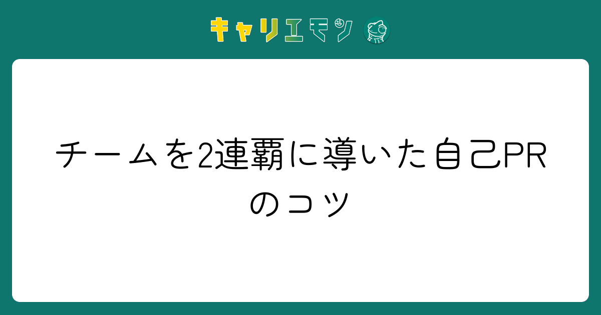チームを2連覇に導いた自己PRのコツ