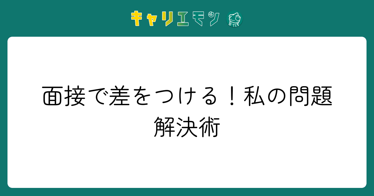 面接で差をつける！私の問題解決術