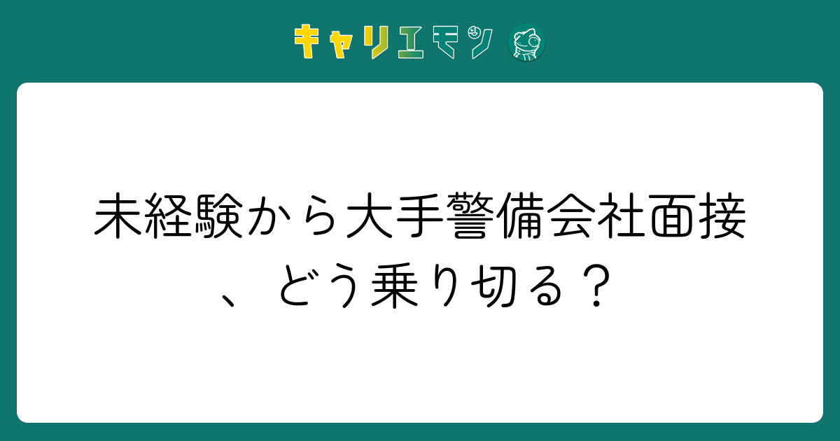 未経験から大手警備会社面接、どう乗り切る？