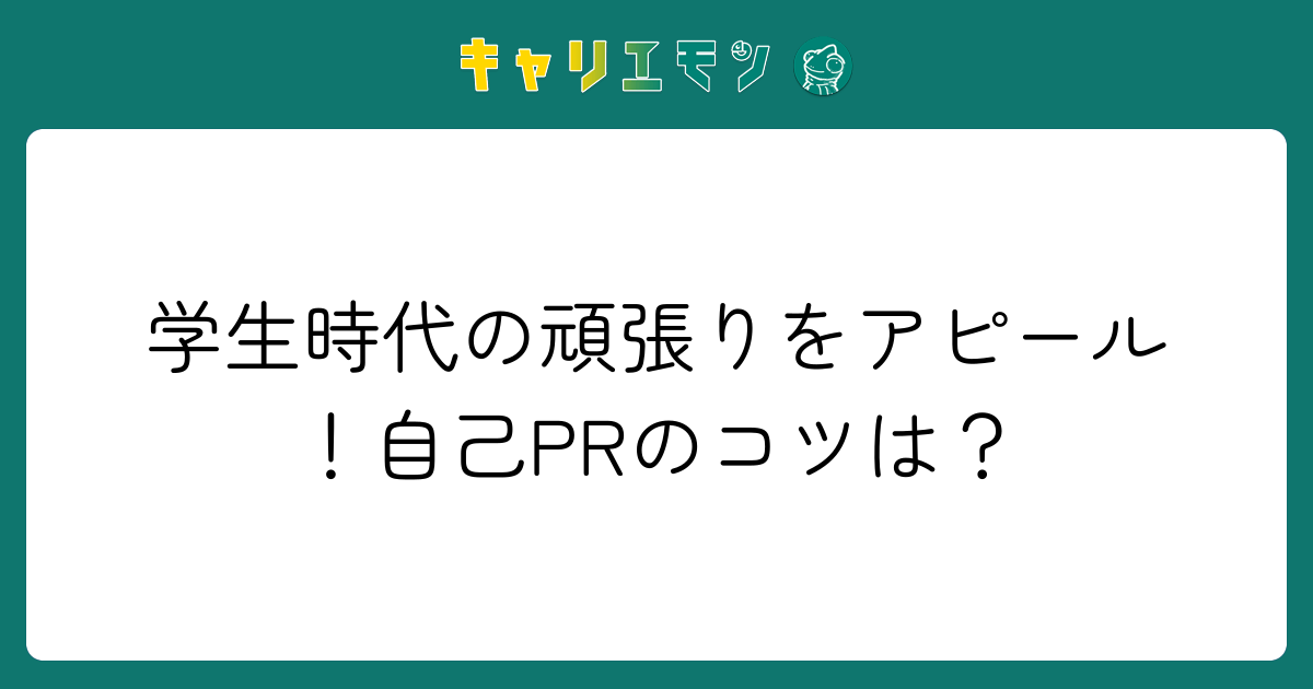 学生時代の頑張りをアピール！自己PRのコツは？