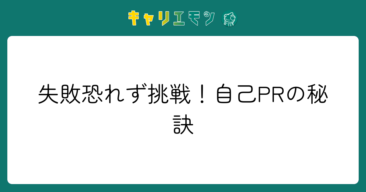 失敗恐れず挑戦！自己PRの秘訣