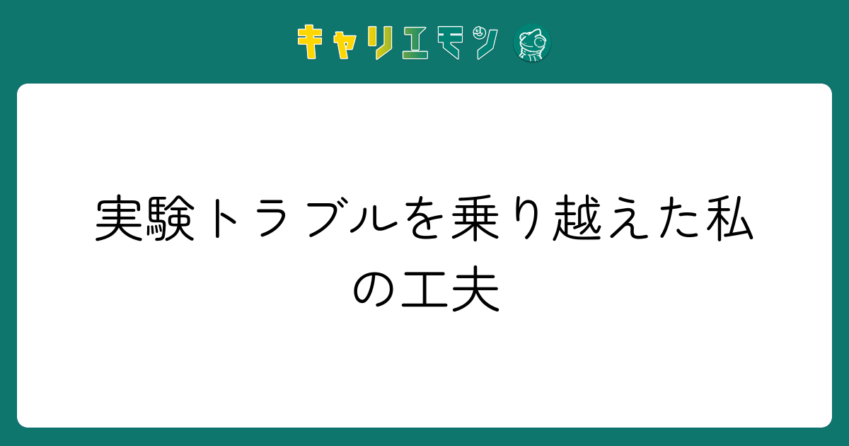 実験トラブルを乗り越えた私の工夫