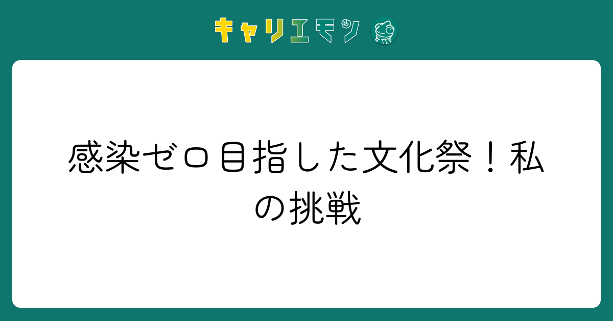 感染ゼロ目指した文化祭！私の挑戦