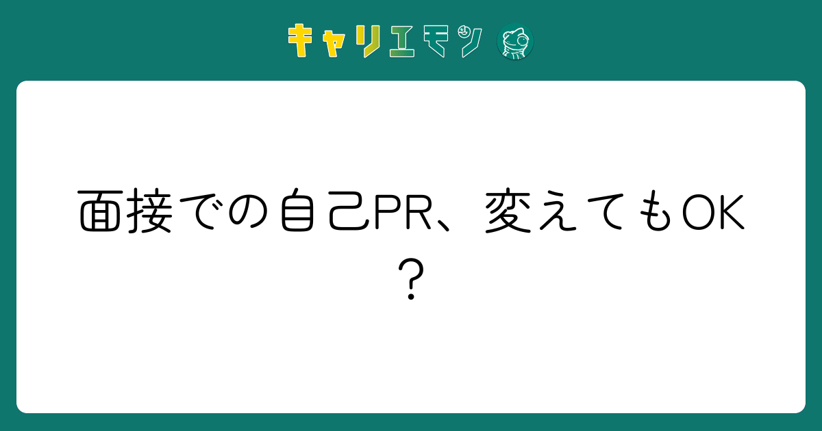 面接での自己PR、変えてもOK？