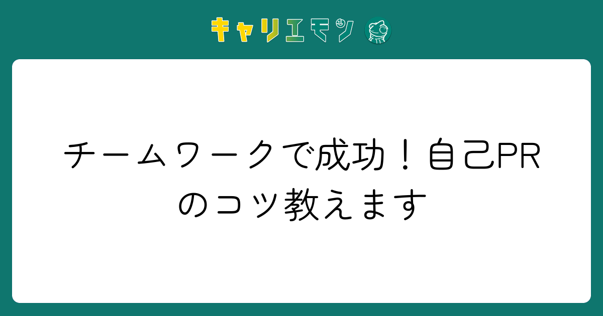 チームワークで成功！自己PRのコツ教えます