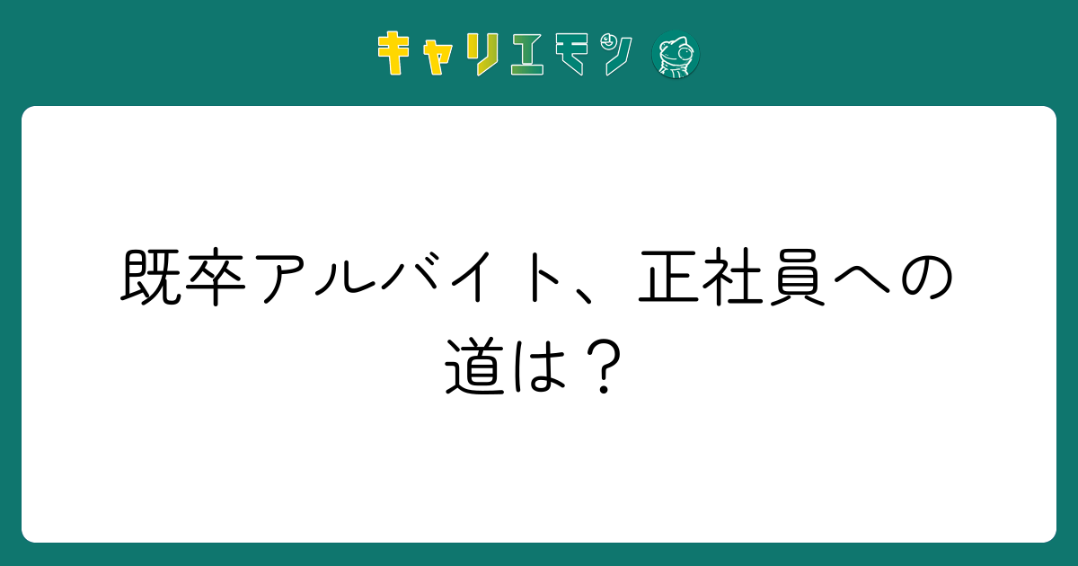 既卒アルバイト、正社員への道は？