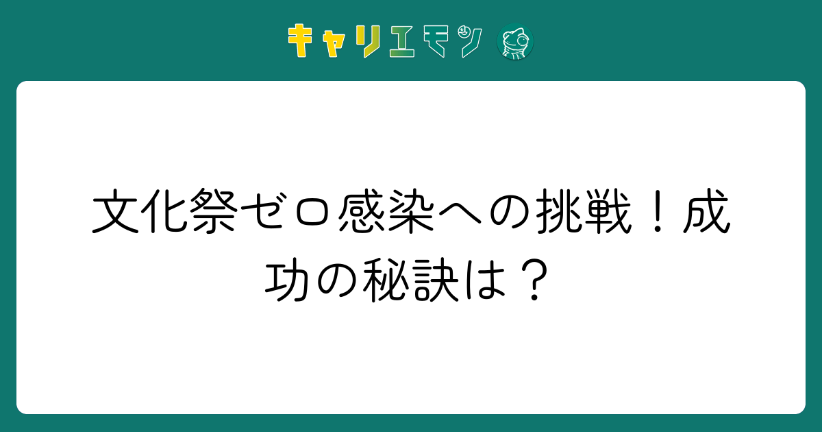 文化祭ゼロ感染への挑戦！成功の秘訣は？