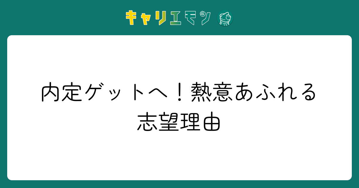 内定ゲットへ！熱意あふれる志望理由