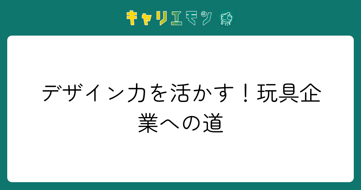 デザイン力を活かす！玩具企業への道