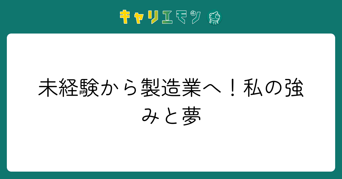 未経験から製造業へ！私の強みと夢