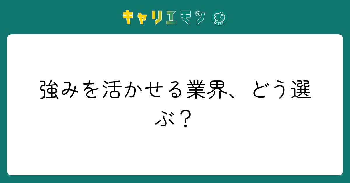 強みを活かせる業界、どう選ぶ？