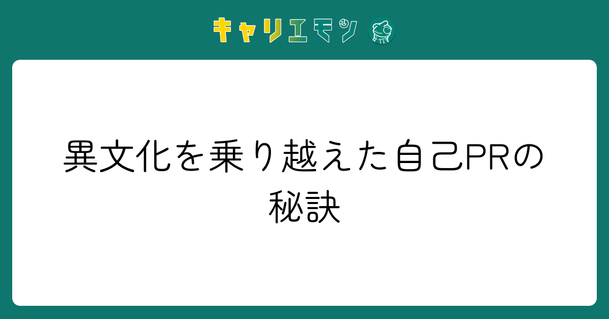 異文化を乗り越えた自己PRの秘訣