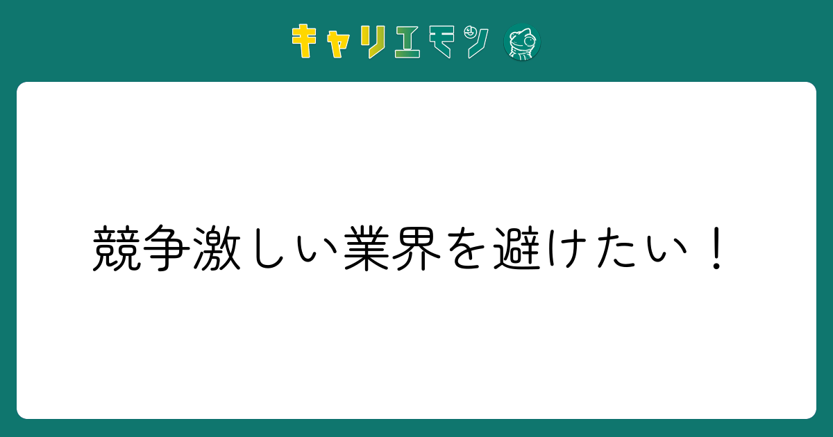 競争激しい業界を避けたい！