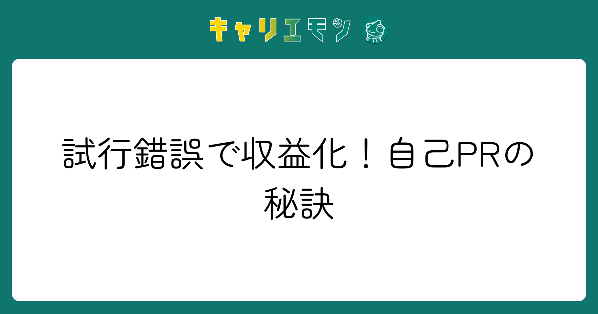 試行錯誤で収益化！自己PRの秘訣