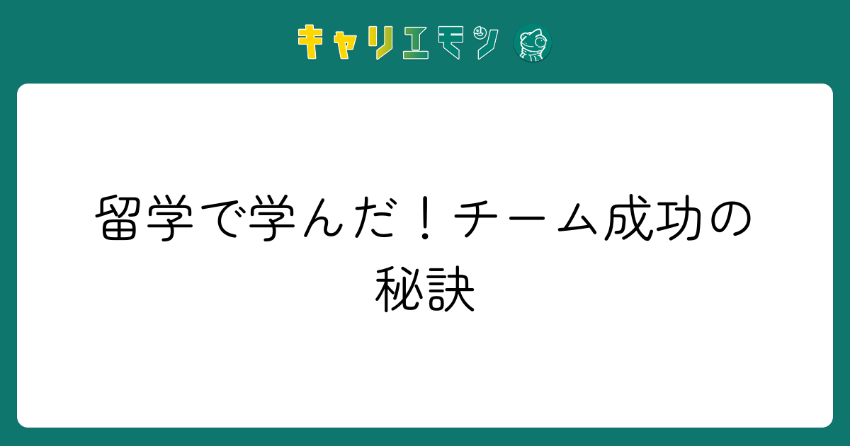留学で学んだ！チーム成功の秘訣