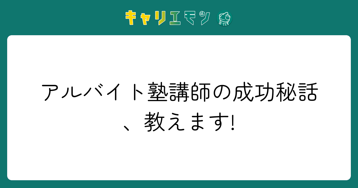アルバイト塾講師の成功秘話、教えます!