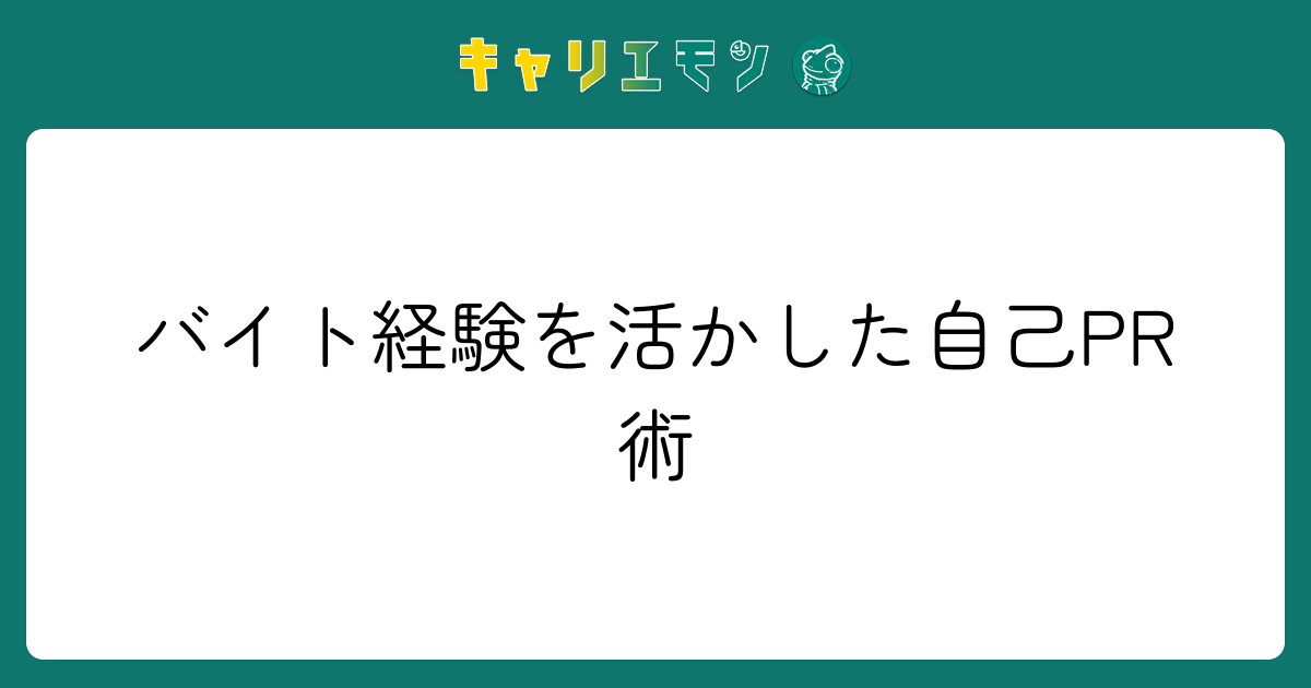 バイト経験を活かした自己PR術