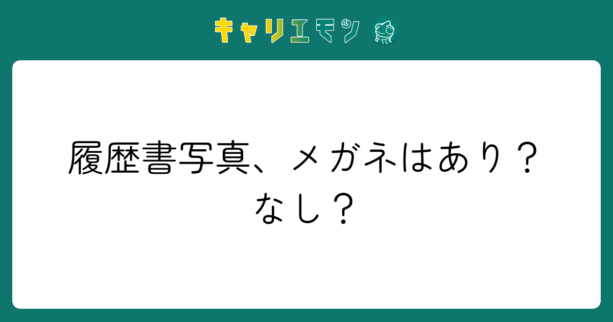 履歴書写真、メガネはあり？なし？