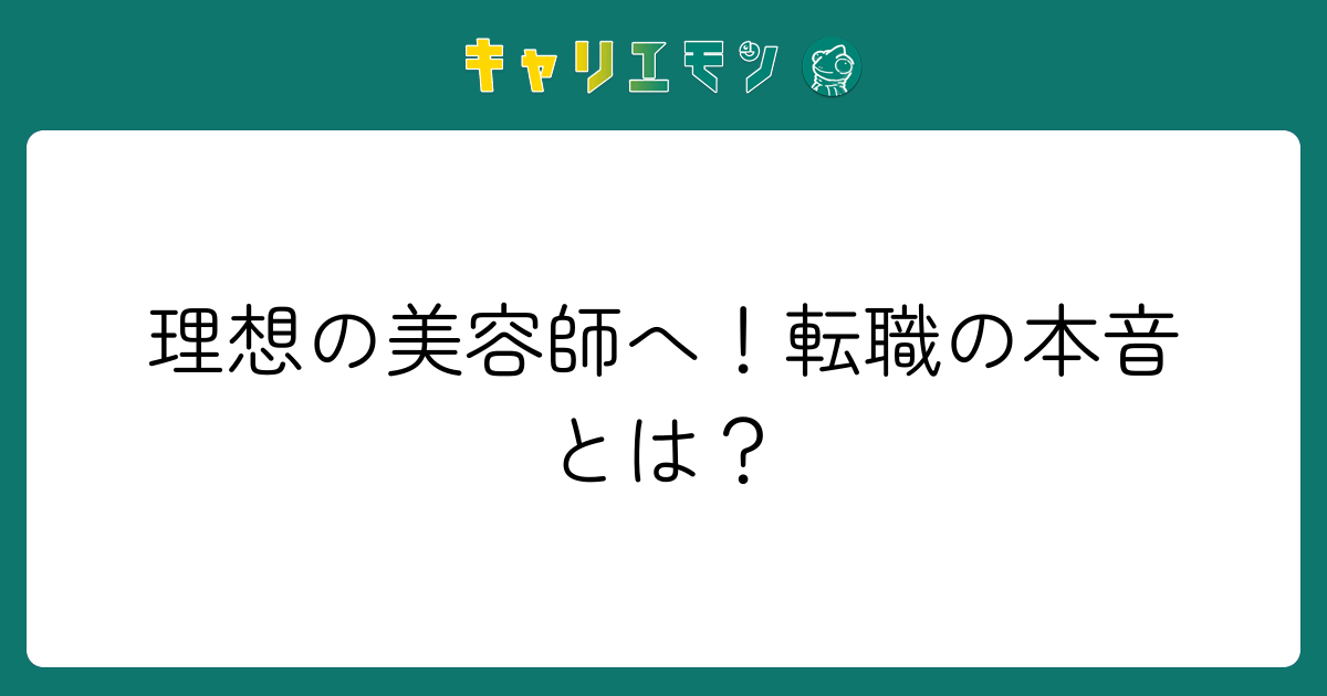 理想の美容師へ！転職の本音とは？