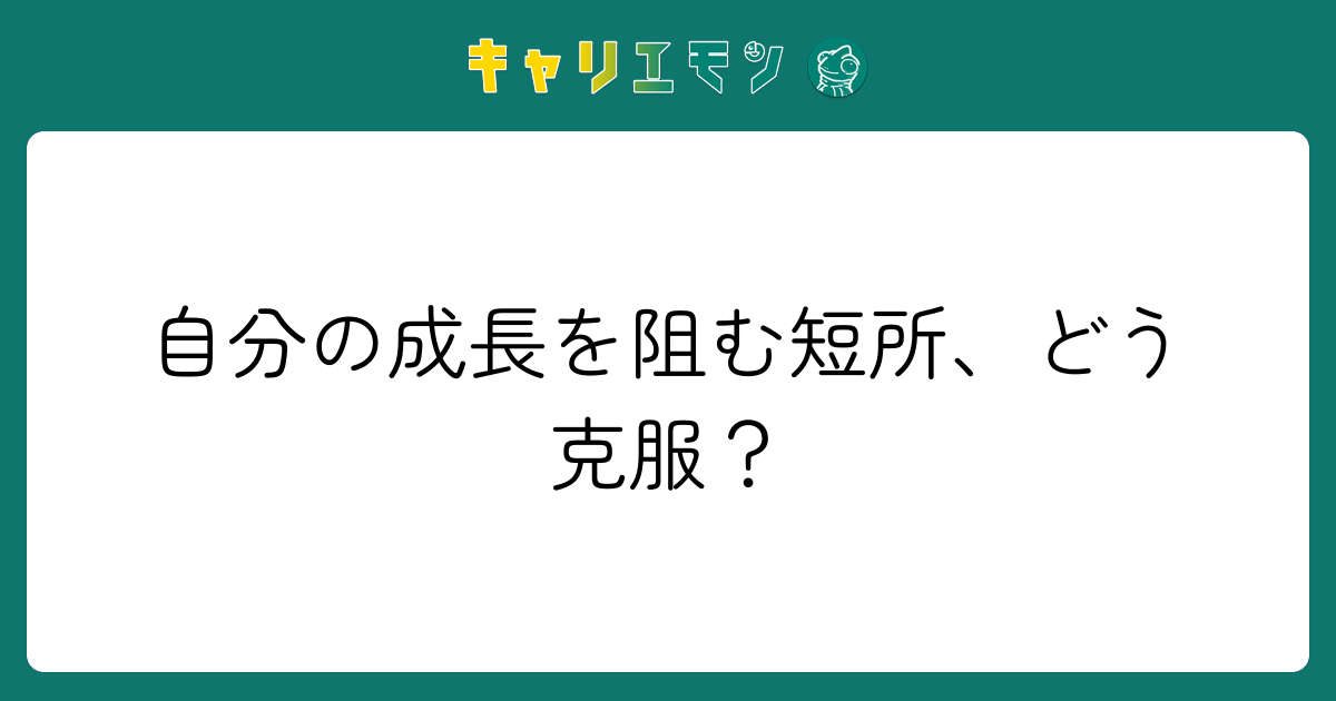 自分の成長を阻む短所、どう克服？
