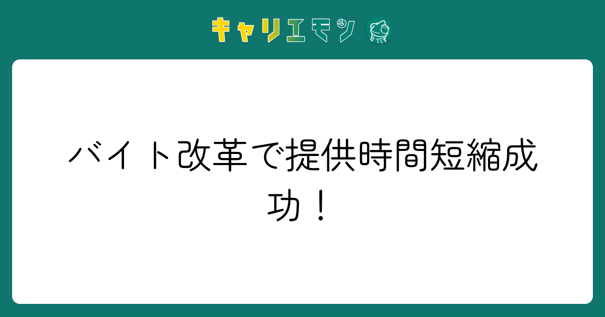 バイト改革で提供時間短縮成功！