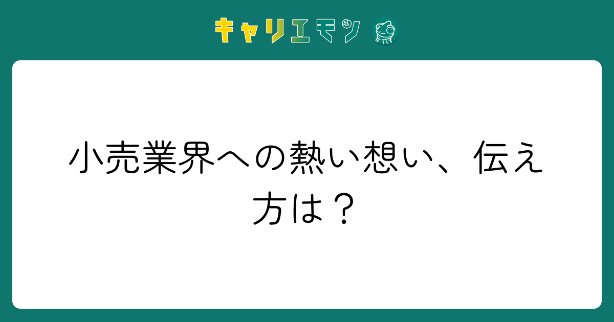 小売業界への熱い想い、伝え方は？