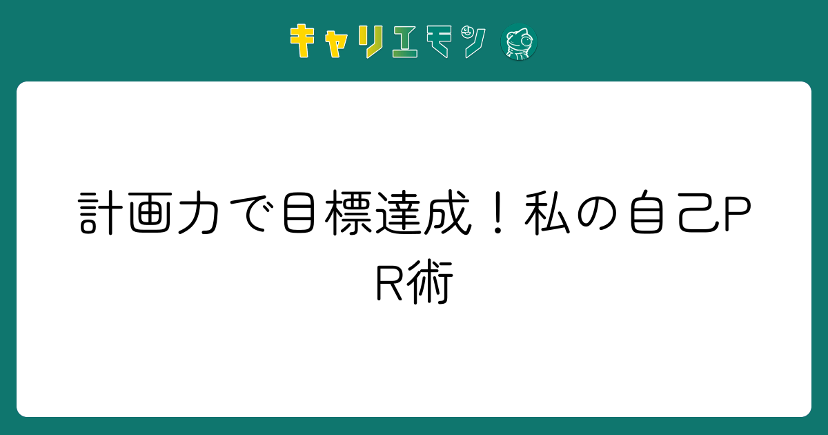 計画力で目標達成！私の自己PR術