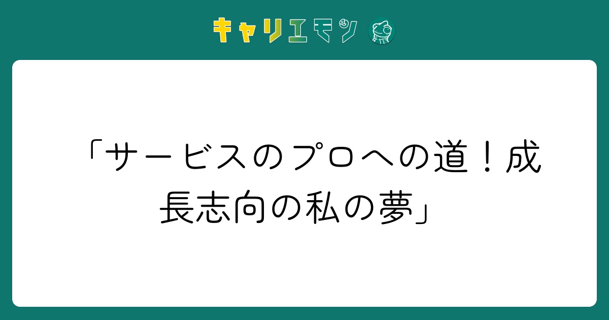 「サービスのプロへの道！成長志向の私の夢」