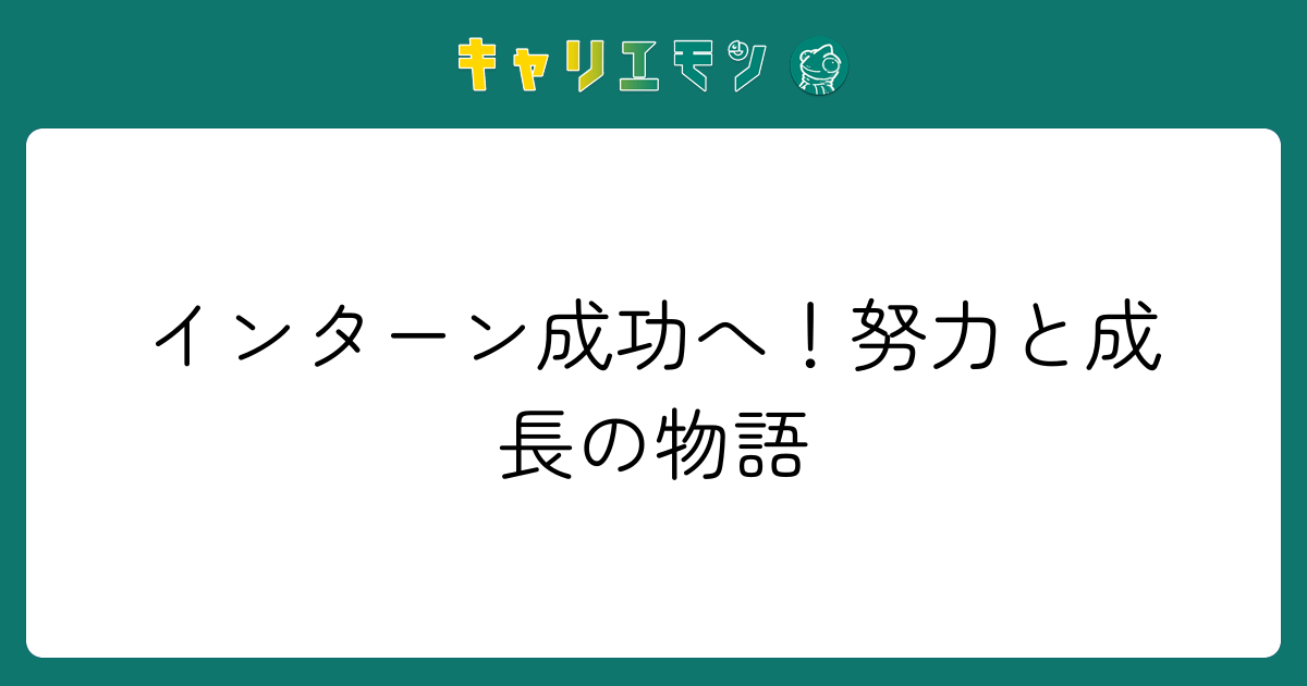 インターン成功へ！努力と成長の物語