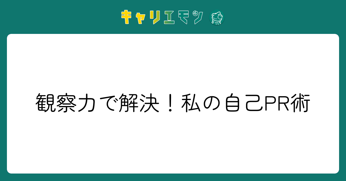 観察力で解決！私の自己PR術