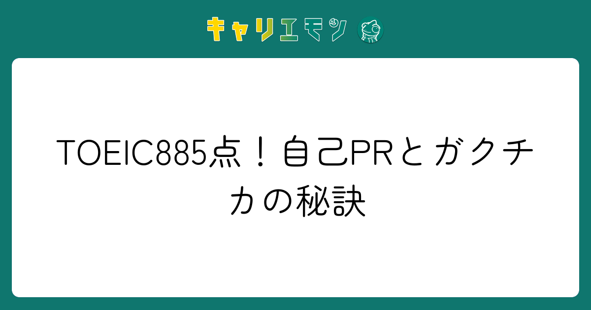 TOEIC885点！自己PRとガクチカの秘訣