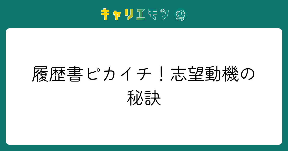 履歴書ピカイチ！志望動機の秘訣