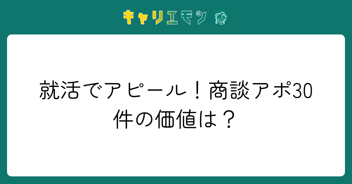 就活でアピール！商談アポ30件の価値は？