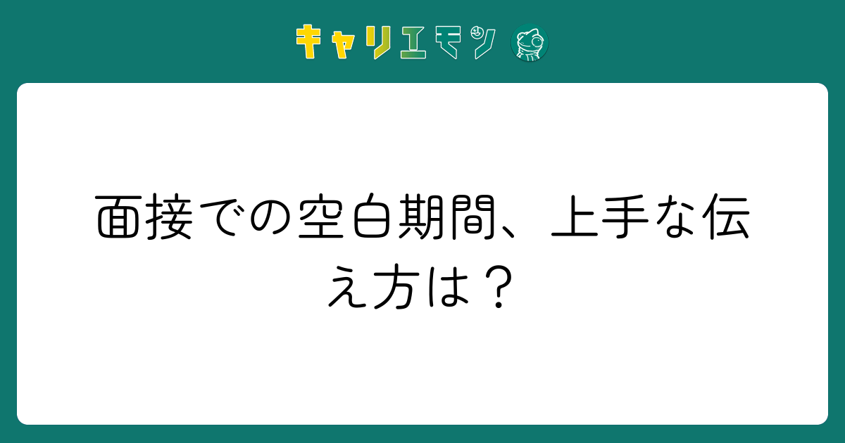 面接での空白期間、上手な伝え方は？