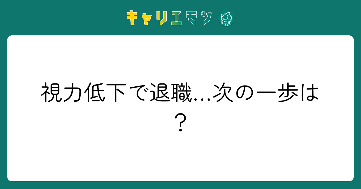 視力低下で退職…次の一歩は？