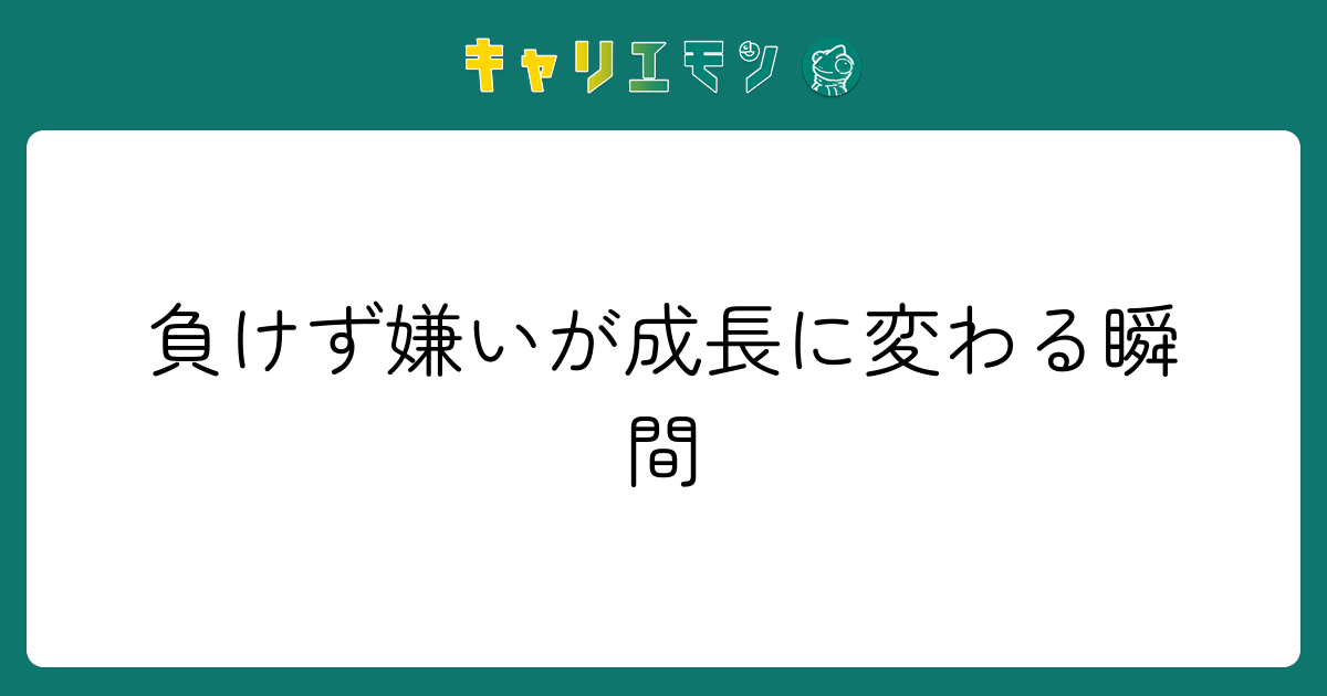 負けず嫌いが成長に変わる瞬間