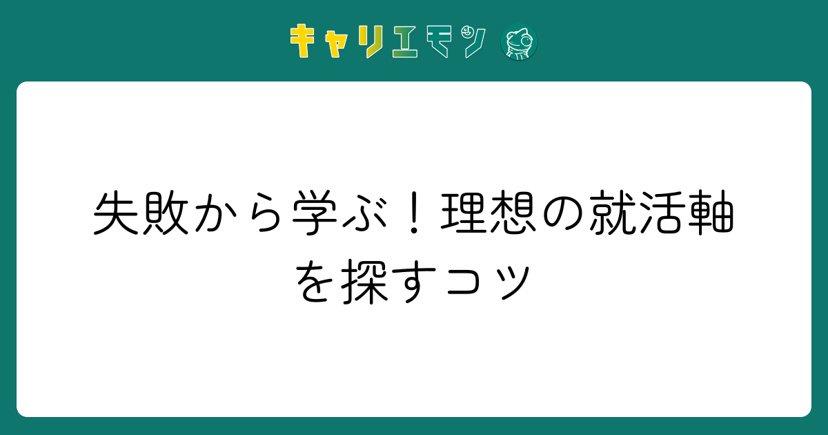 失敗から学ぶ！理想の就活軸を探すコツ