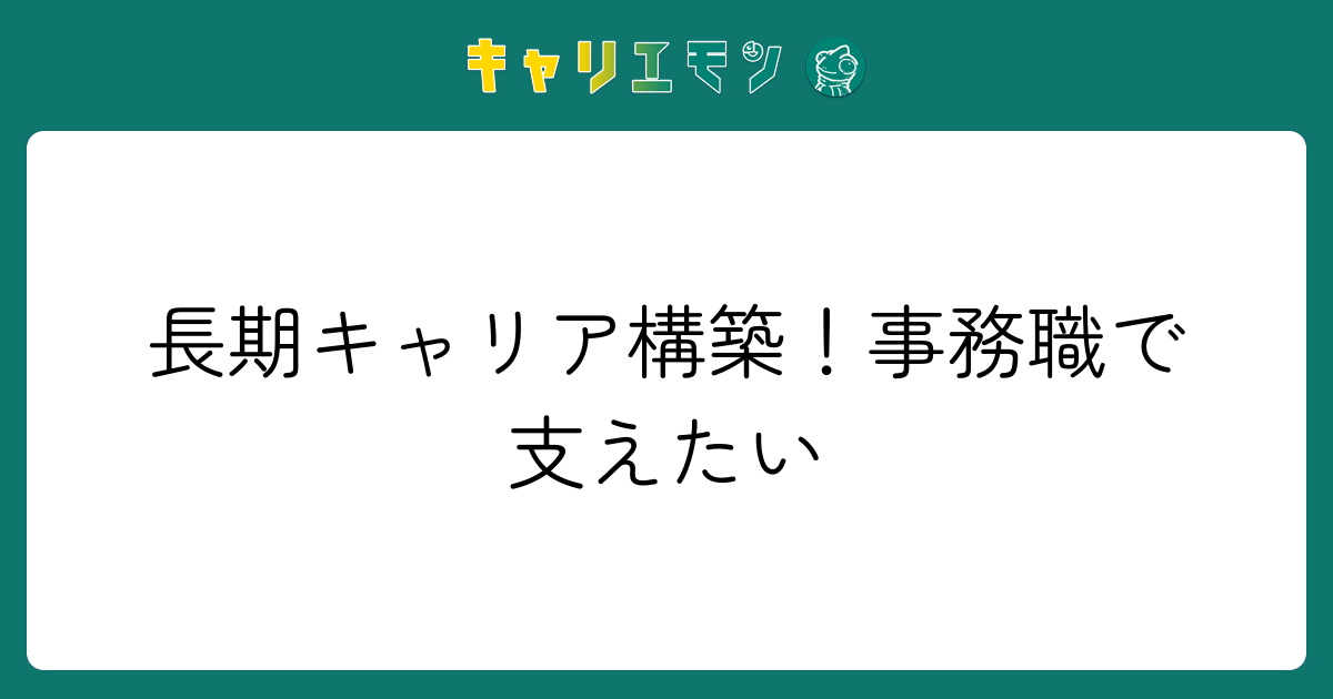 長期キャリア構築！事務職で支えたい