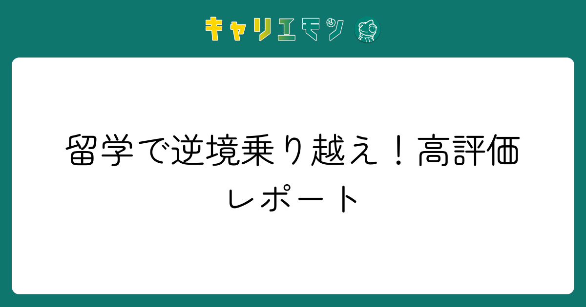 留学で逆境乗り越え！高評価レポート