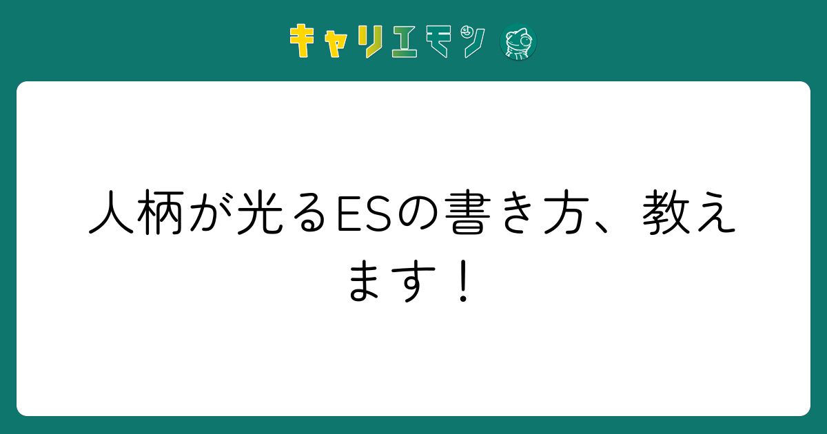 人柄が光るESの書き方、教えます！