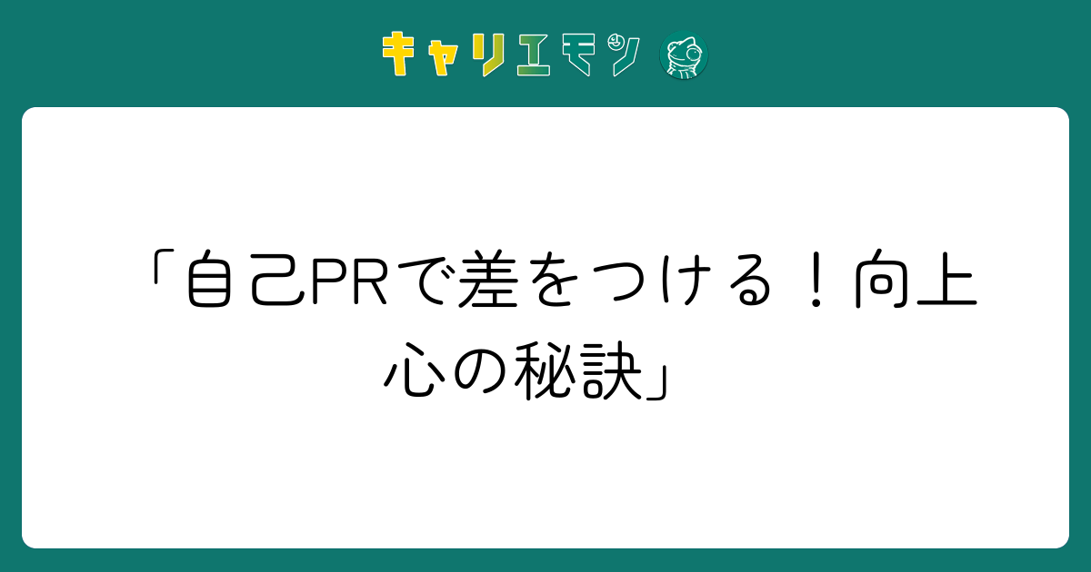「自己PRで差をつける！向上心の秘訣」
