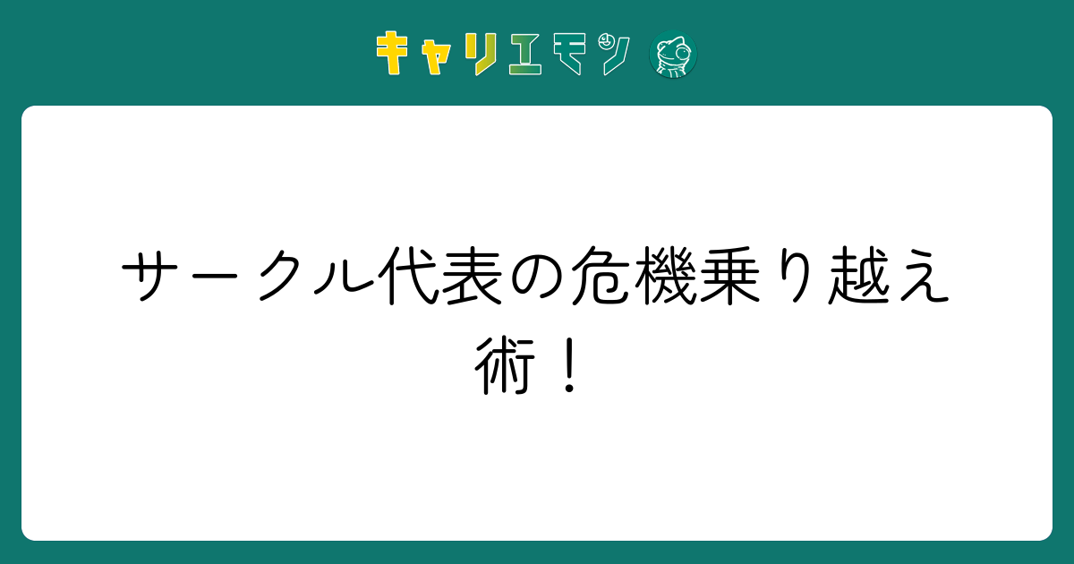 サークル代表の危機乗り越え術！